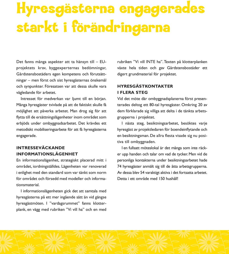 Många hyresgäster tvivlade på att de faktiskt skulle få möjlighet att påverka arbetet. Man drog sig för att flytta till de ersättningslägenheter inom området som erbjöds under ombyggnadsarbetet.
