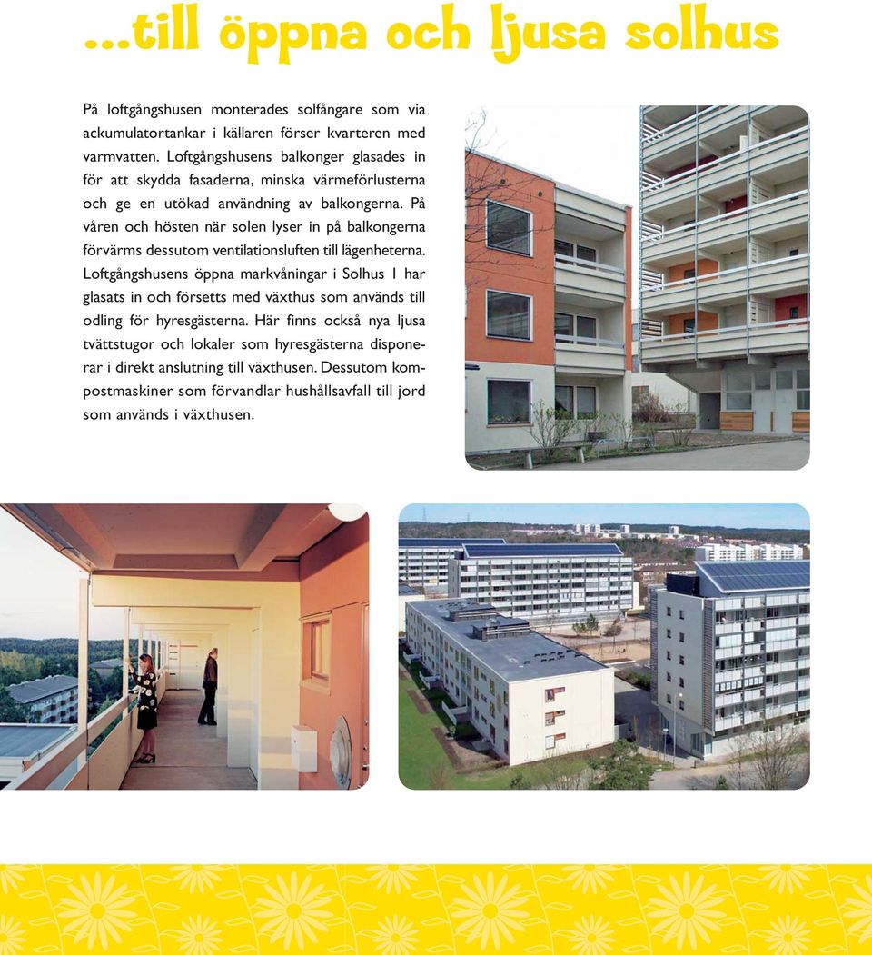 På våren och hösten när solen lyser in på balkongerna förvärms dessutom ventilationsluften till lägenheterna.