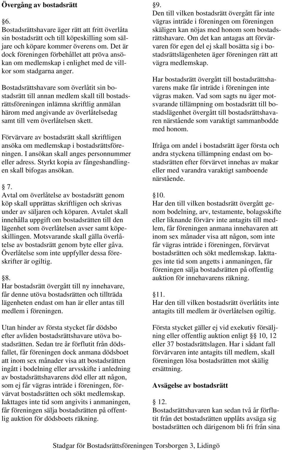 Bostadsrättshavare som överlåtit sin bostadsrätt till annan medlem skall till bostadsrättsföreningen inlämna skriftlig anmälan härom med angivande av överlåtelsedag samt till vem överlåtelsen skett.