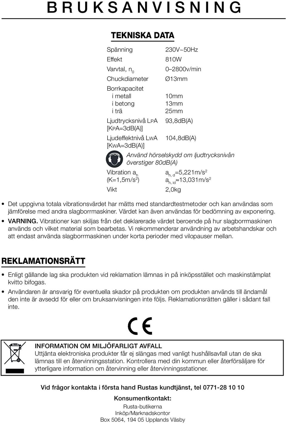 uppgivna totala vibrationsvärdet har mätts med standardtestmetoder och kan användas som jämförelse med andra slagborrmaskiner. Värdet kan även användas för bedömning av exponering. VARNING.