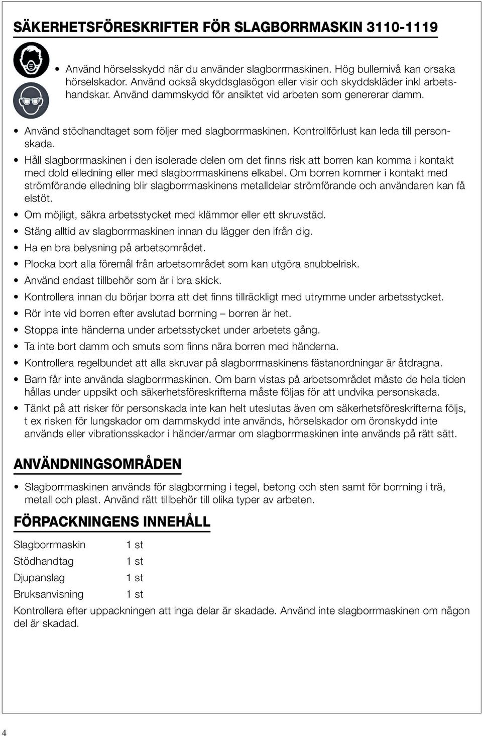 Kontrollförlust kan leda till personskada. Håll slagborrmaskinen i den isolerade delen om det finns risk att borren kan komma i kontakt med dold elledning eller med slagborrmaskinens elkabel.