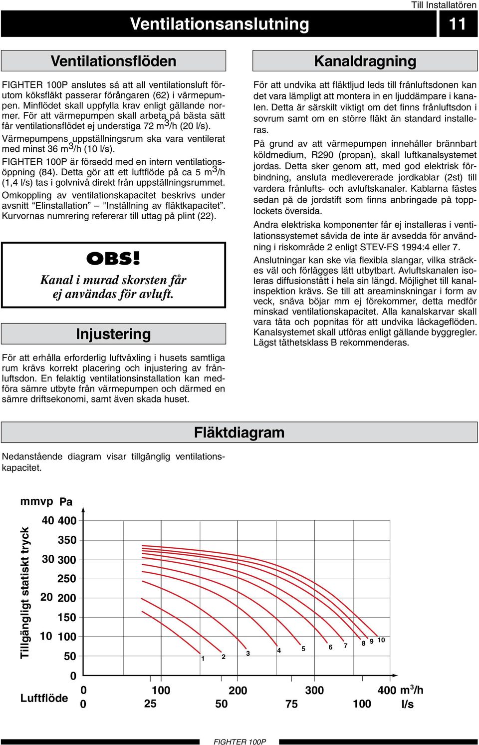 Värmepumpens uppställningsrum ska vara ventilerat med minst 36 m 3 /h (10 l/s). är försedd med en intern ventilationsöppning (84).