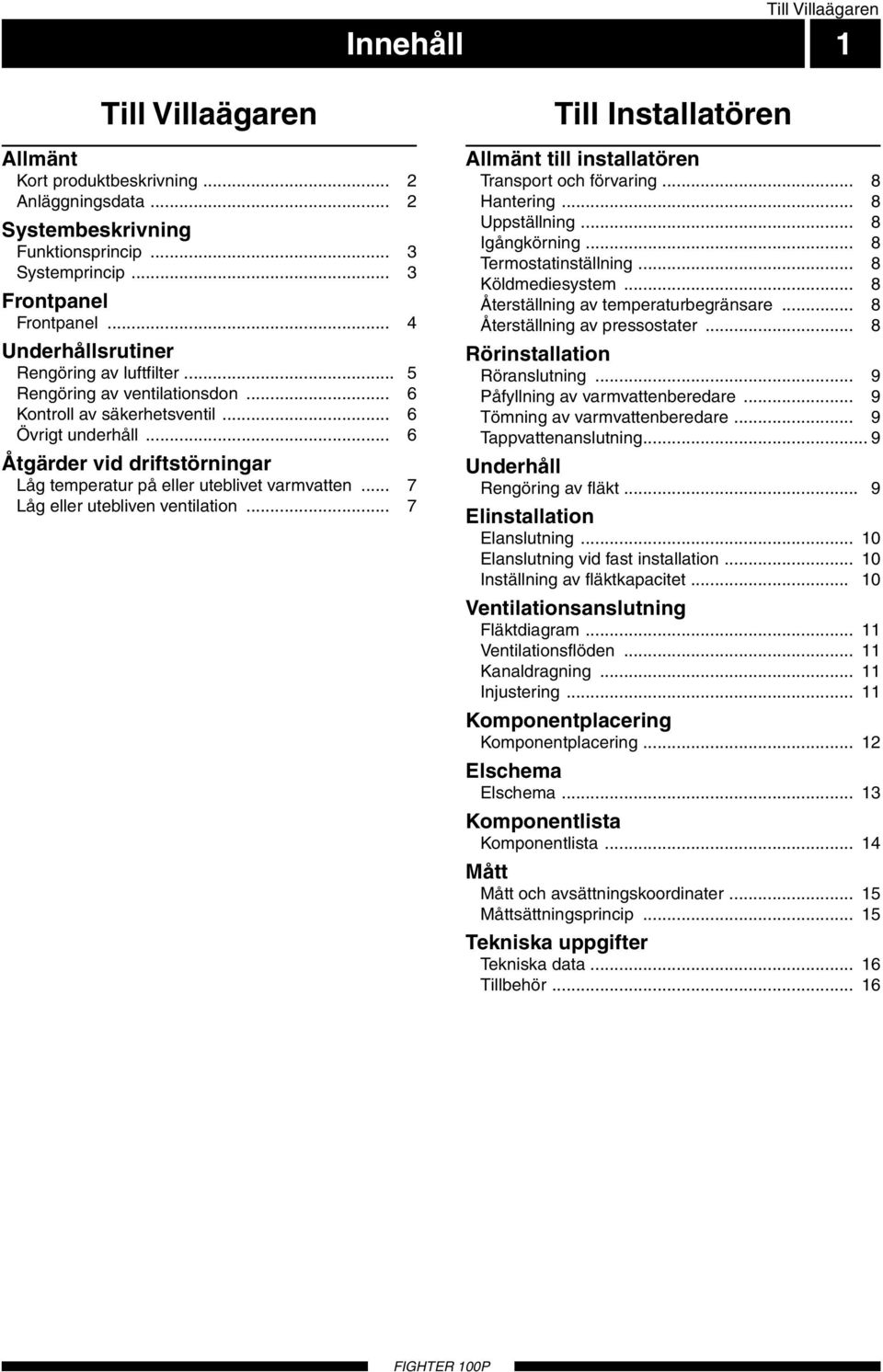 .. 6 Åtgärder vid driftstörningar Låg temperatur på eller uteblivet varmvatten... 7 Låg eller utebliven ventilation... 7 Till Installatören Allmänt till installatören Transport och förvaring.