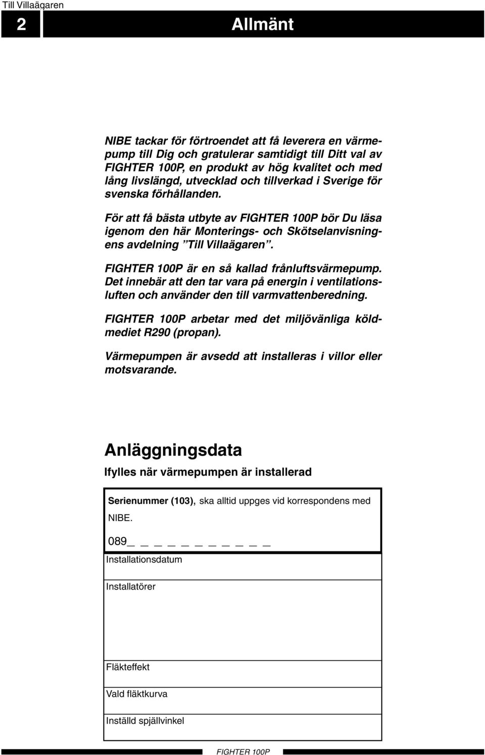 är en så kallad frånluftsvärmepump. Det innebär att den tar vara på energin i ventilationsluften och använder den till varmvattenberedning. arbetar med det miljövänliga köldmediet R290 (propan).