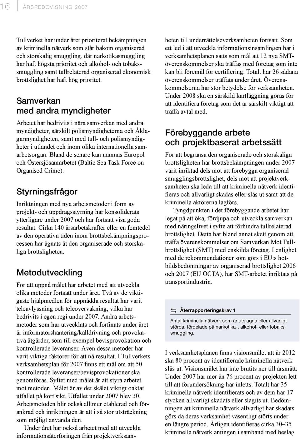 Samverkan med andra myndigheter Arbetet har bedrivits i nära samverkan med andra myndigheter, särskilt polismyndigheterna och Åklagarmyndigheten, samt med tull- och polismyndigheter i utlandet och