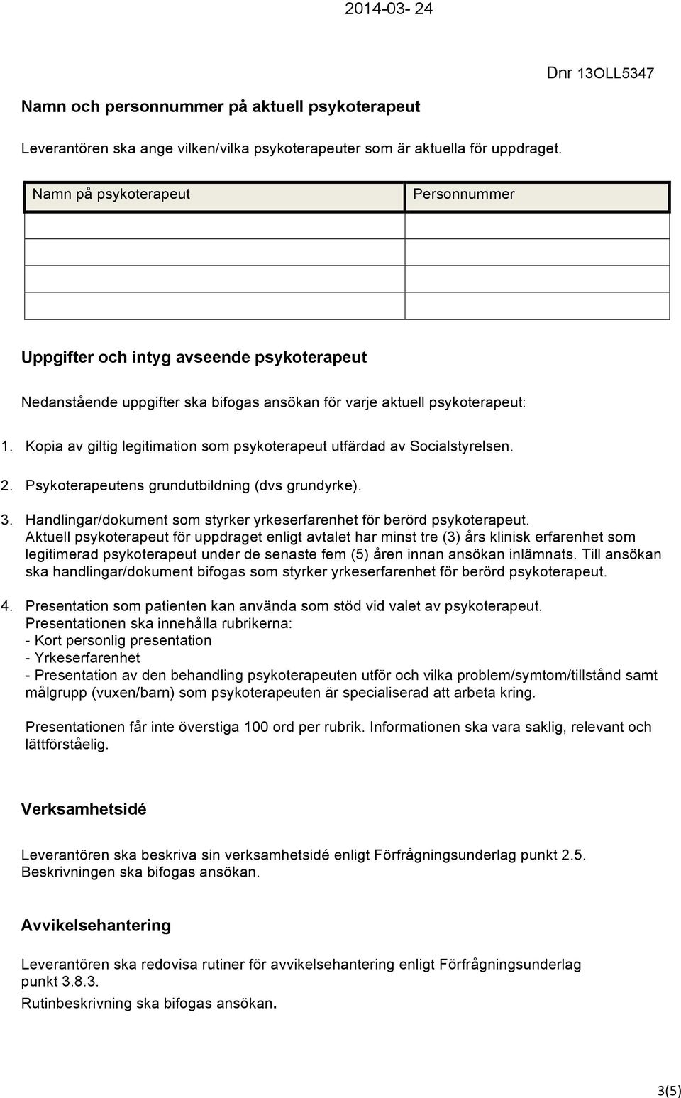 Kopia av giltig legitimation som psykoterapeut utfärdad av Socialstyrelsen. 2. Psykoterapeutens grundutbildning (dvs grundyrke). 3.