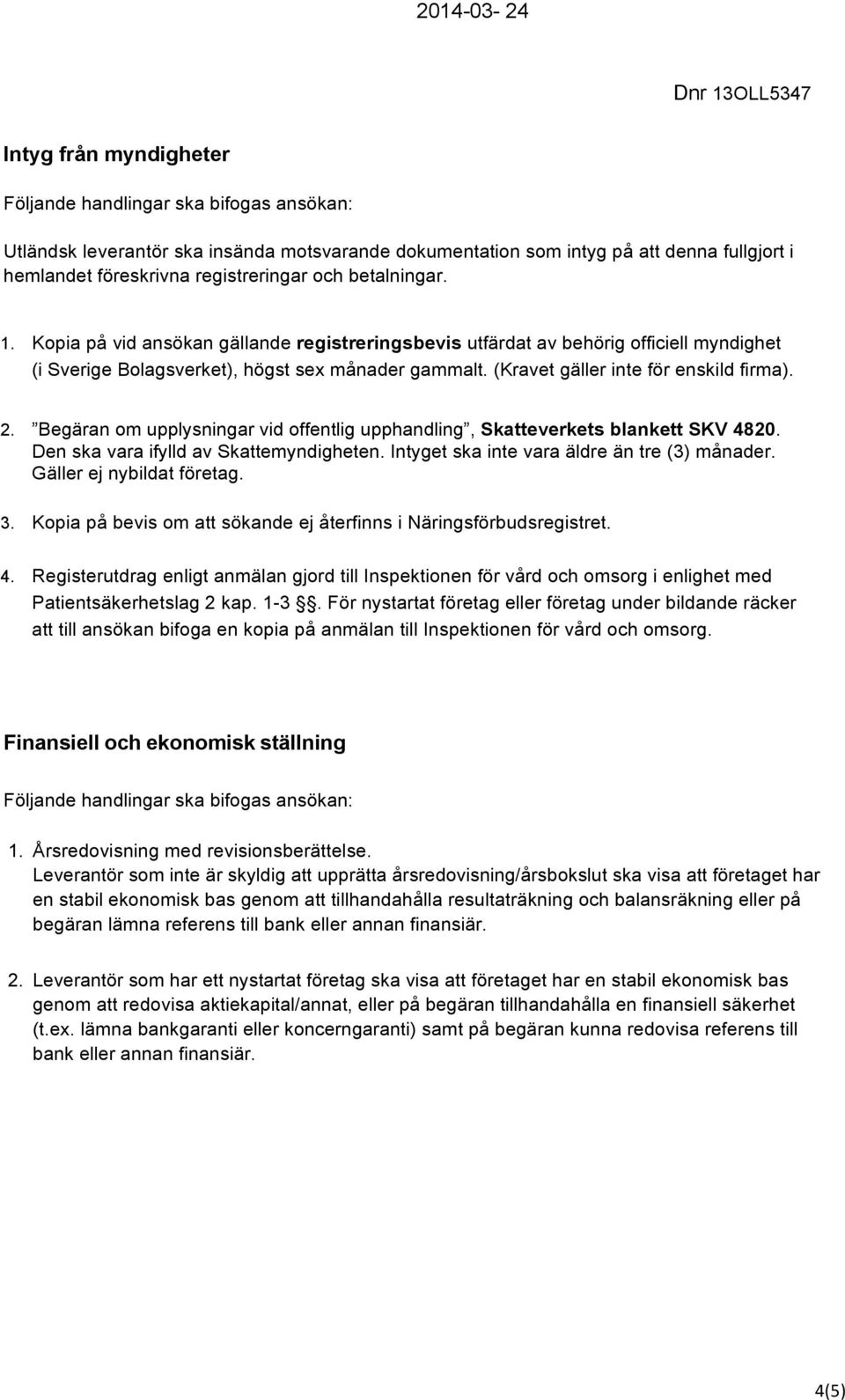 Begäran om upplysningar vid offentlig upphandling, Skatteverkets blankett SKV 4820. Den ska vara ifylld av Skattemyndigheten. Intyget ska inte vara äldre än tre (3) månader.