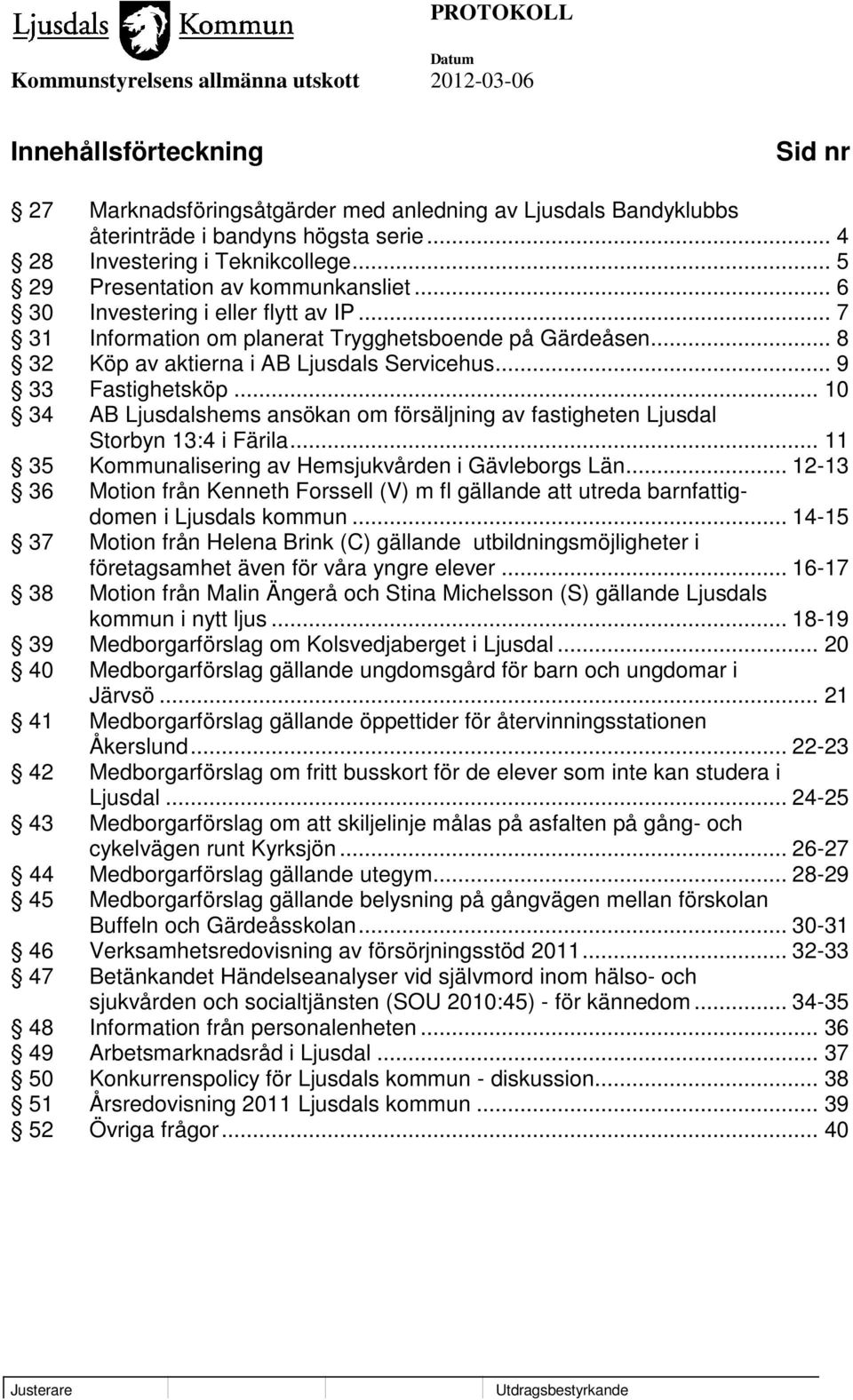 .. 9 33 Fastighetsköp... 10 34 AB Ljusdalshems ansökan om försäljning av fastigheten Ljusdal Storbyn 13:4 i Färila... 11 35 Kommunalisering av Hemsjukvården i Gävleborgs Län.