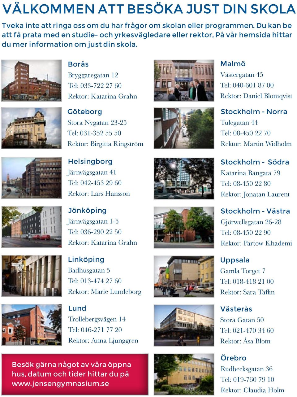 Borås Bryggaregatan 12 Tel: 033-722 27 60 Rektor: Katarina Grahn Malmö Västergatan 45 Tel: 040-601 87 00 Rektor: Daniel Blomqvist Göteborg Stora Nygatan 23-25 Tel: 031-352 55 50 Rektor: Birgitta