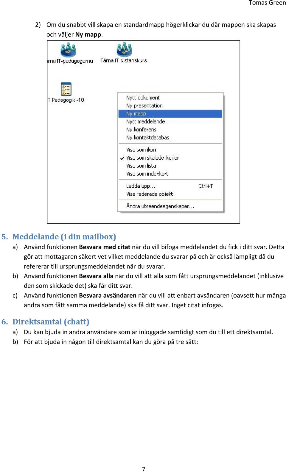 Detta gör att mottagaren säkert vet vilket meddelande du svarar på och är också lämpligt då du refererar till ursprungsmeddelandet när du svarar.