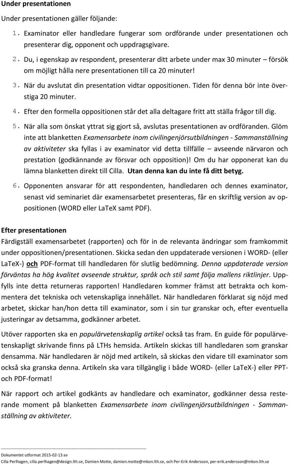 Tiden för denna bör inte överstiga 20 minuter. 4. Efter den formella oppositionen står det alla deltagare fritt att ställa frågor till dig. 5.