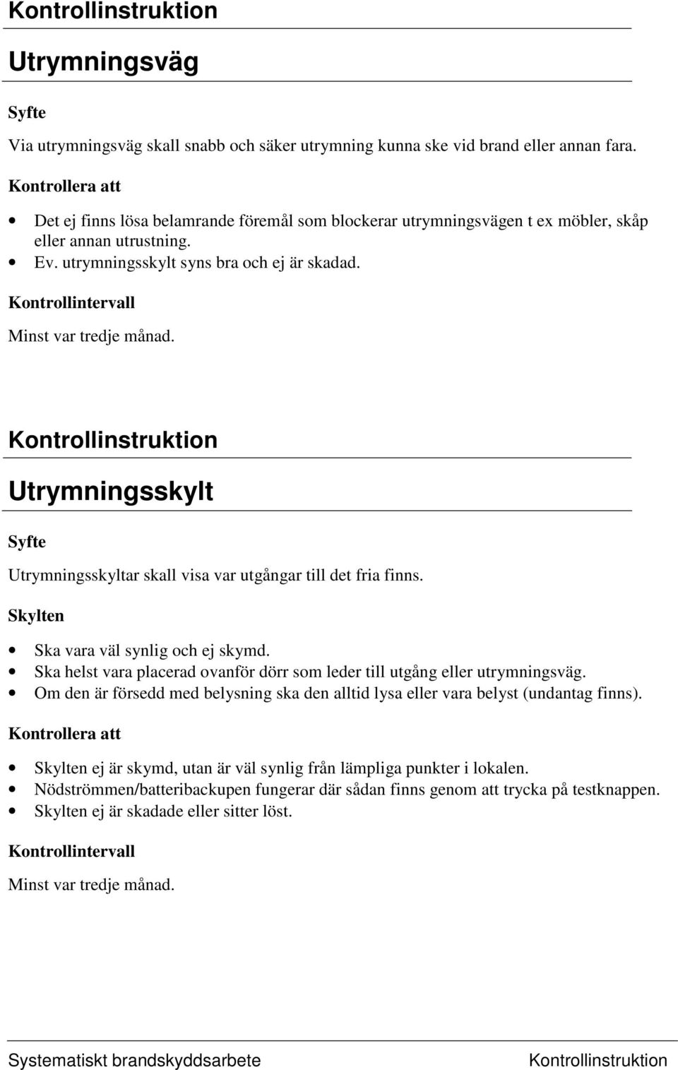 Utrymningsskylt Utrymningsskyltar skall visa var utgångar till det fria finns. Skylten Ska vara väl synlig och ej skymd.