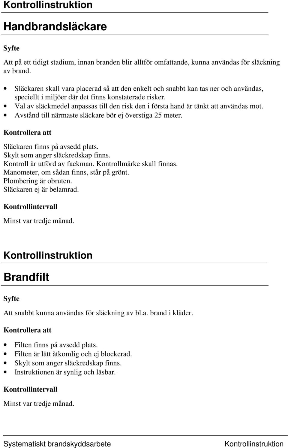 Val av släckmedel anpassas till den risk den i första hand är tänkt att användas mot. Avstånd till närmaste släckare bör ej överstiga 25 meter. Släckaren finns på avsedd plats.