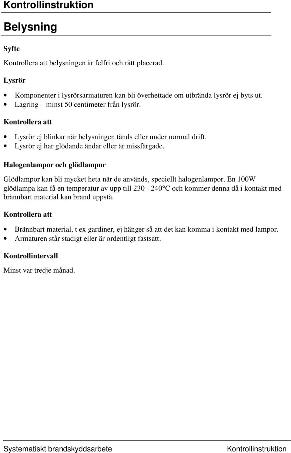 Halogenlampor och glödlampor Glödlampor kan bli mycket heta när de används, speciellt halogenlampor.