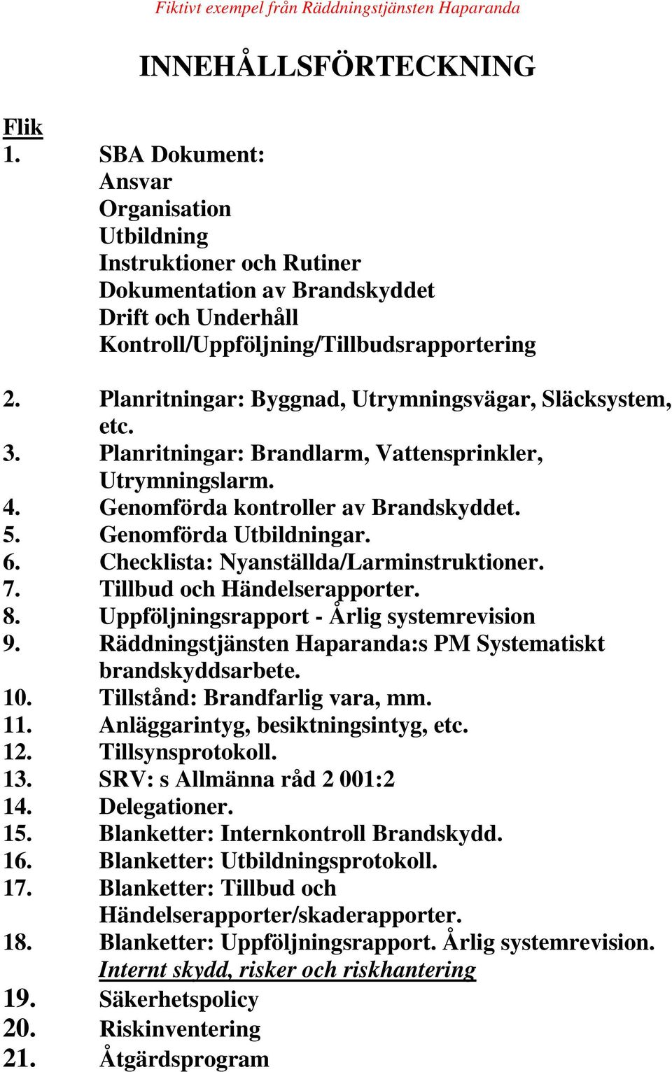 Checklista: Nyanställda/Larminstruktioner. 7. Tillbud och Händelserapporter. 8. Uppföljningsrapport - Årlig systemrevision 9. Räddningstjänsten Haparanda:s PM Systematiskt brandskyddsarbete. 10.