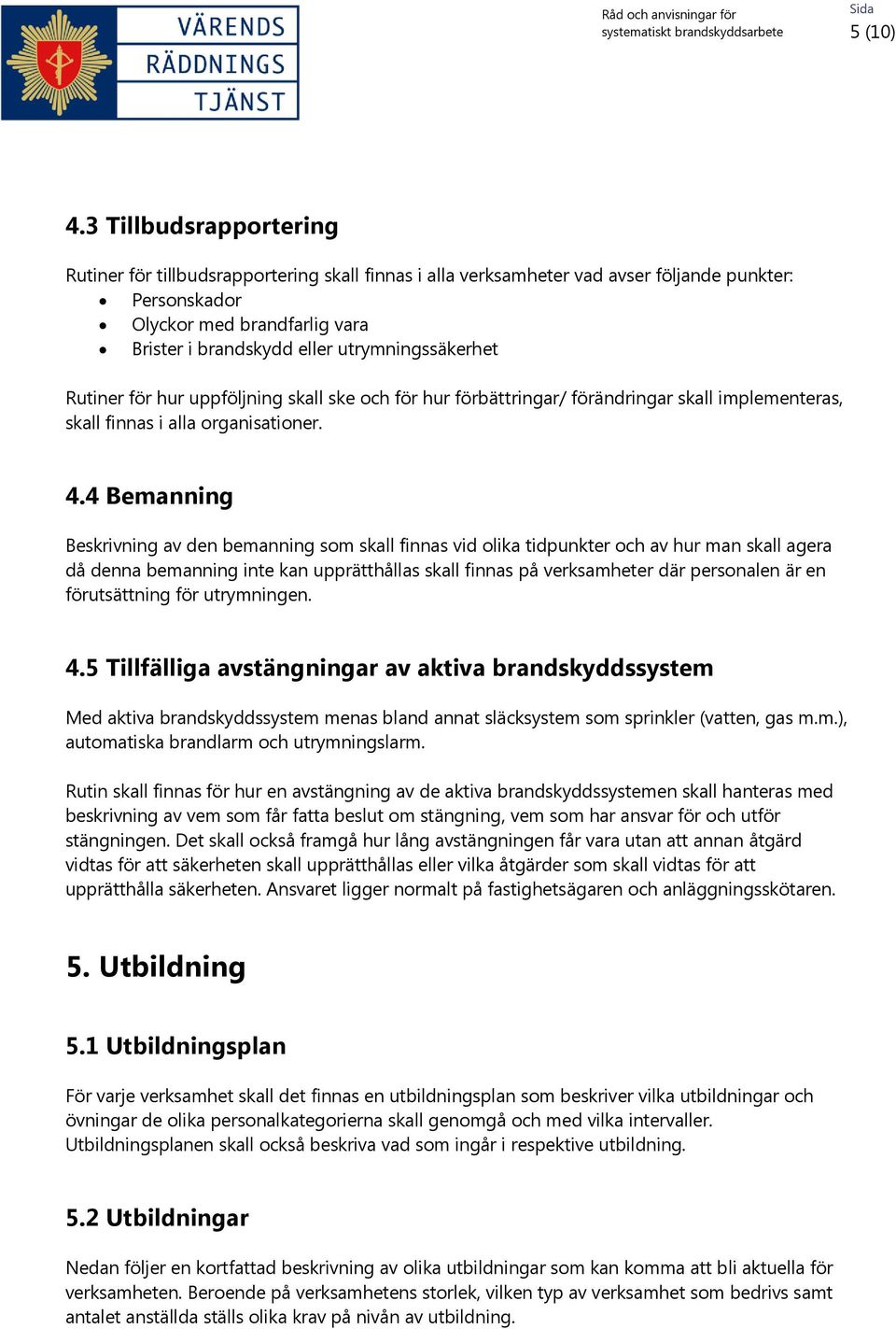 utrymningssäkerhet Rutiner för hur uppföljning skall ske och för hur förbättringar/ förändringar skall implementeras, skall finnas i alla organisationer. 4.