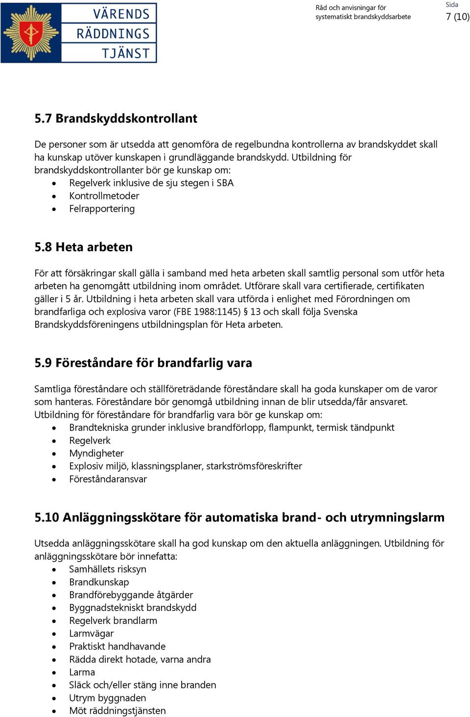 8 Heta arbeten För att försäkringar skall gälla i samband med heta arbeten skall samtlig personal som utför heta arbeten ha genomgått utbildning inom området.
