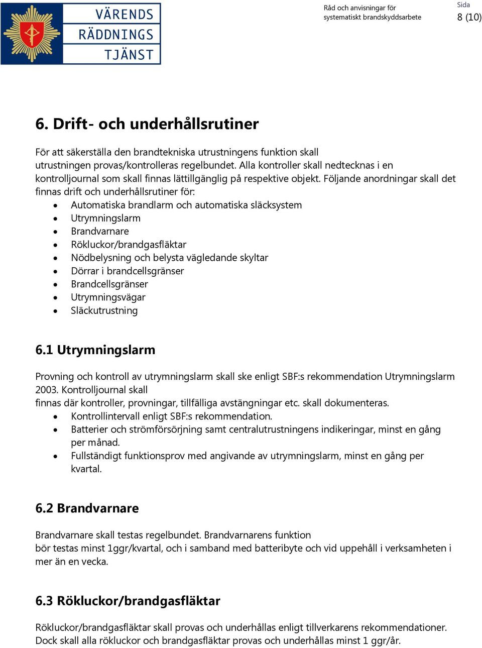 Följande anordningar skall det finnas drift och underhållsrutiner för: Automatiska brandlarm och automatiska släcksystem Utrymningslarm Brandvarnare Rökluckor/brandgasfläktar Nödbelysning och belysta