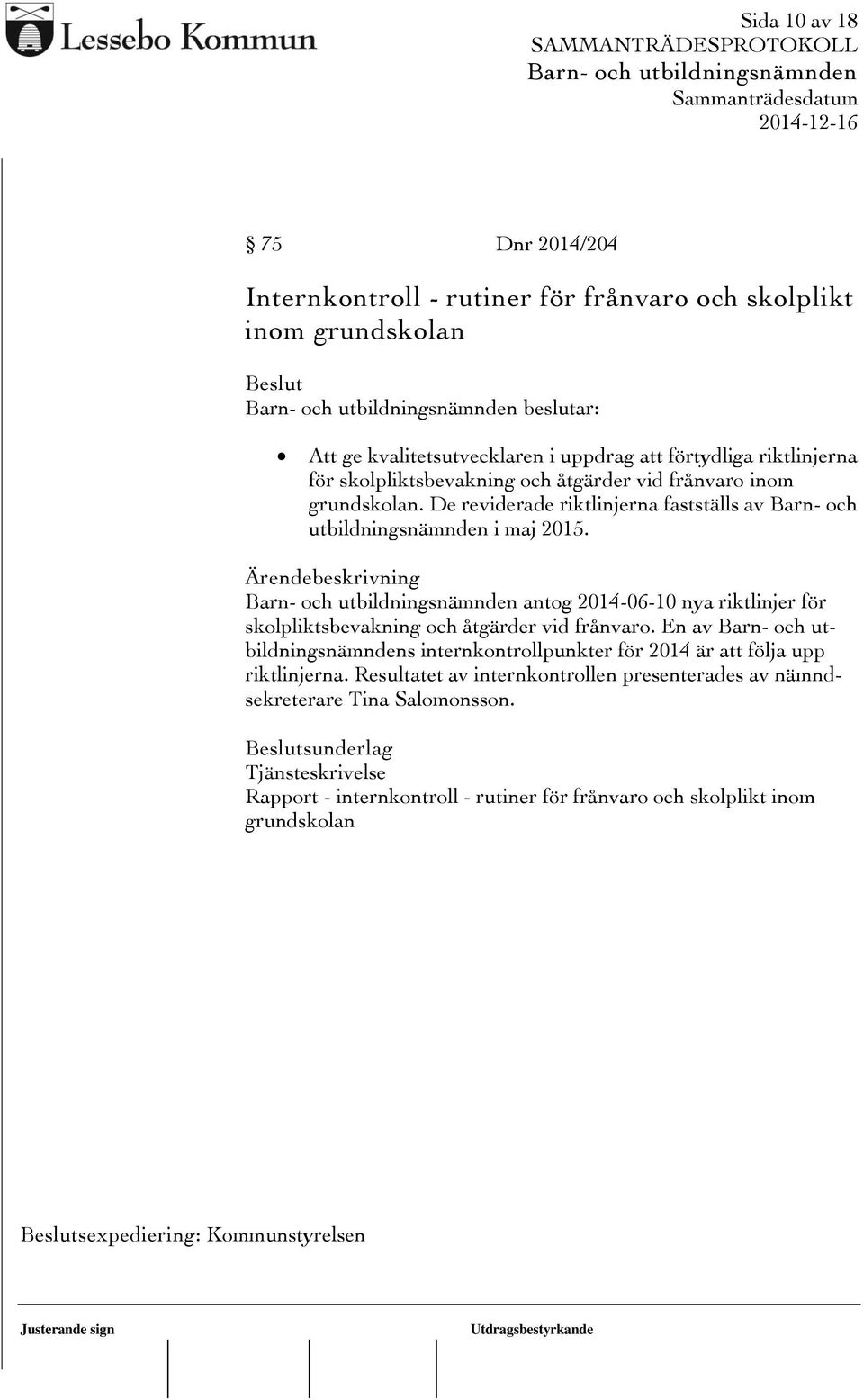 antog 2014-06-10 nya riktlinjer för skolpliktsbevakning och åtgärder vid frånvaro. En av s internkontrollpunkter för 2014 är att följa upp riktlinjerna.