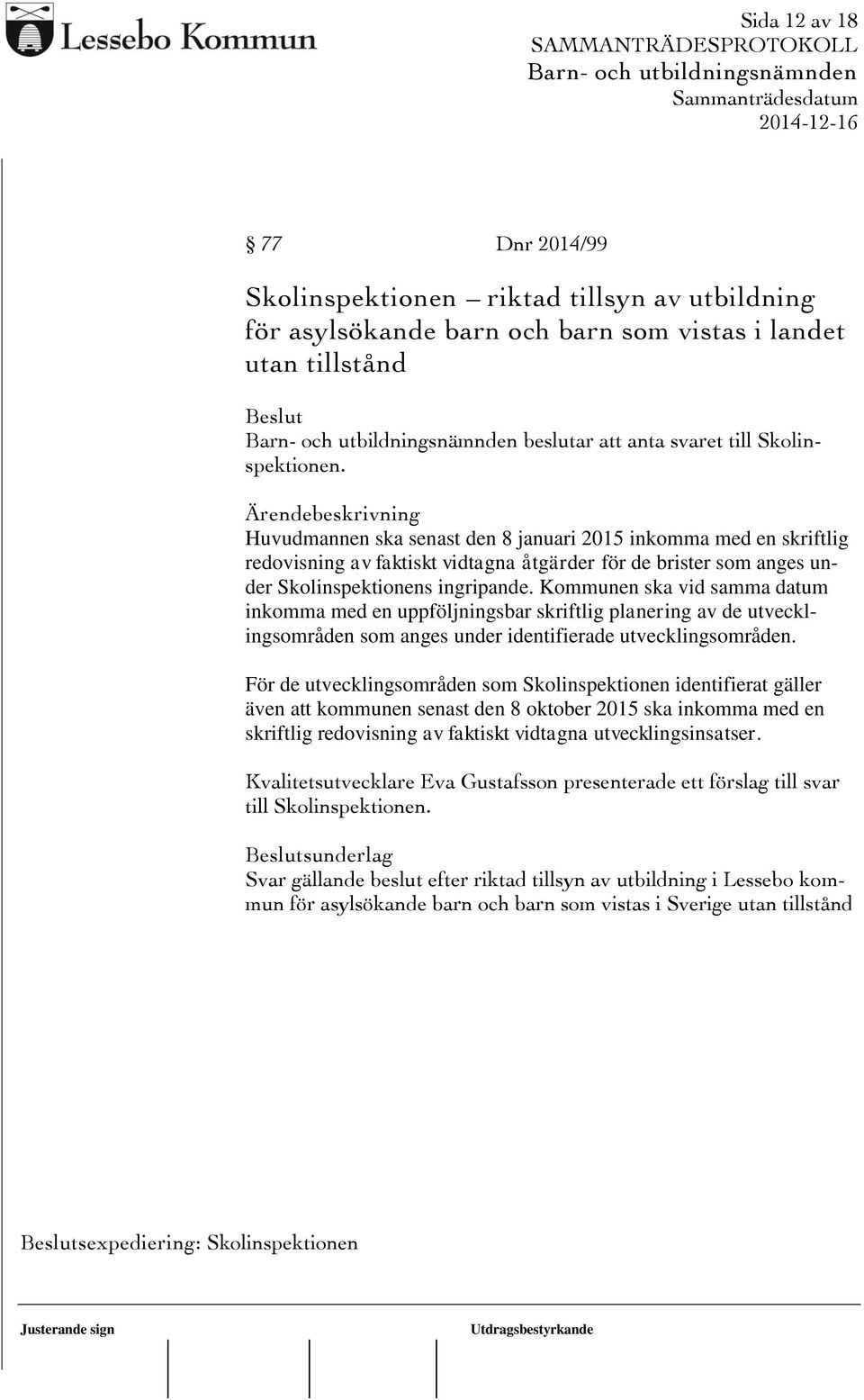 Kommunen ska vid samma datum inkomma med en uppföljningsbar skriftlig planering av de utvecklingsområden som anges under identifierade utvecklingsområden.