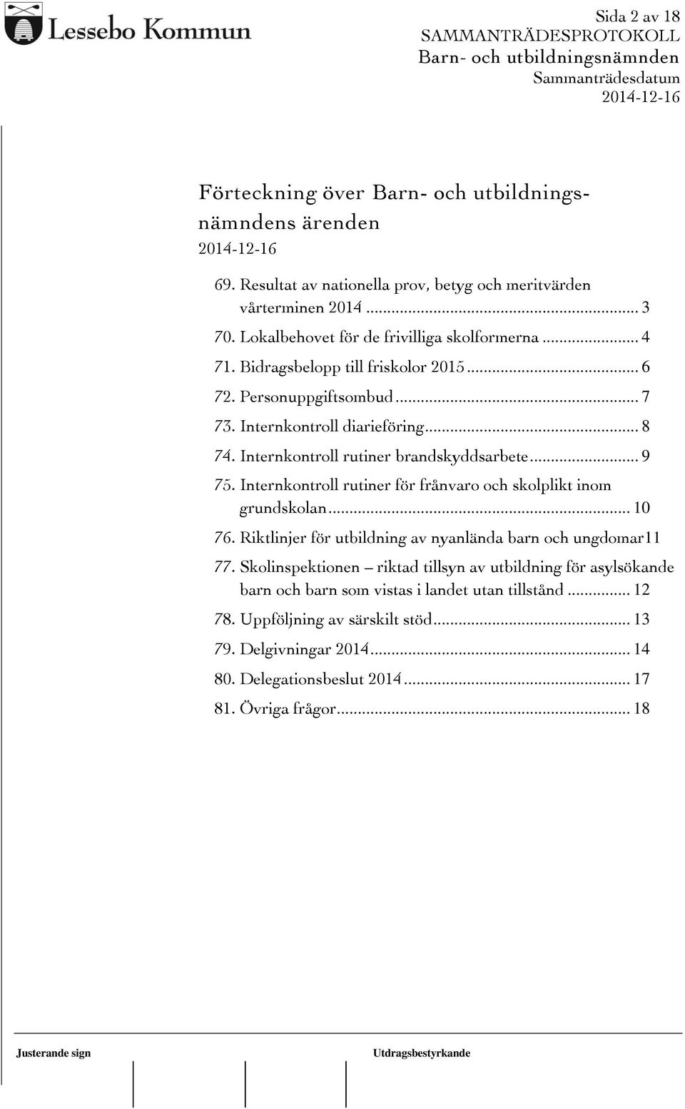Internkontroll rutiner för frånvaro och skolplikt inom grundskolan... 10 76. Riktlinjer för utbildning av nyanlända barn och ungdomar11 77.