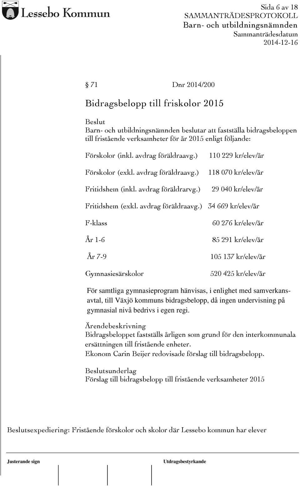 ) Fritidshem (inkl. avdrag föräldrarvg.) 110 229 kr/elev/år 118 070 kr/elev/år 29 040 kr/elev/år Fritidshem (exkl. avdrag föräldraavg.
