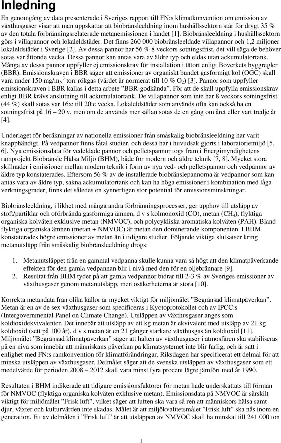 Det finns 260 000 biobränsleeldade villapannor och 1,2 miljoner lokaleldstäder i Sverige [2]. Av dessa pannor har 56 % 8 veckors sotningsfrist, det vill säga de behöver sotas var åttonde vecka.