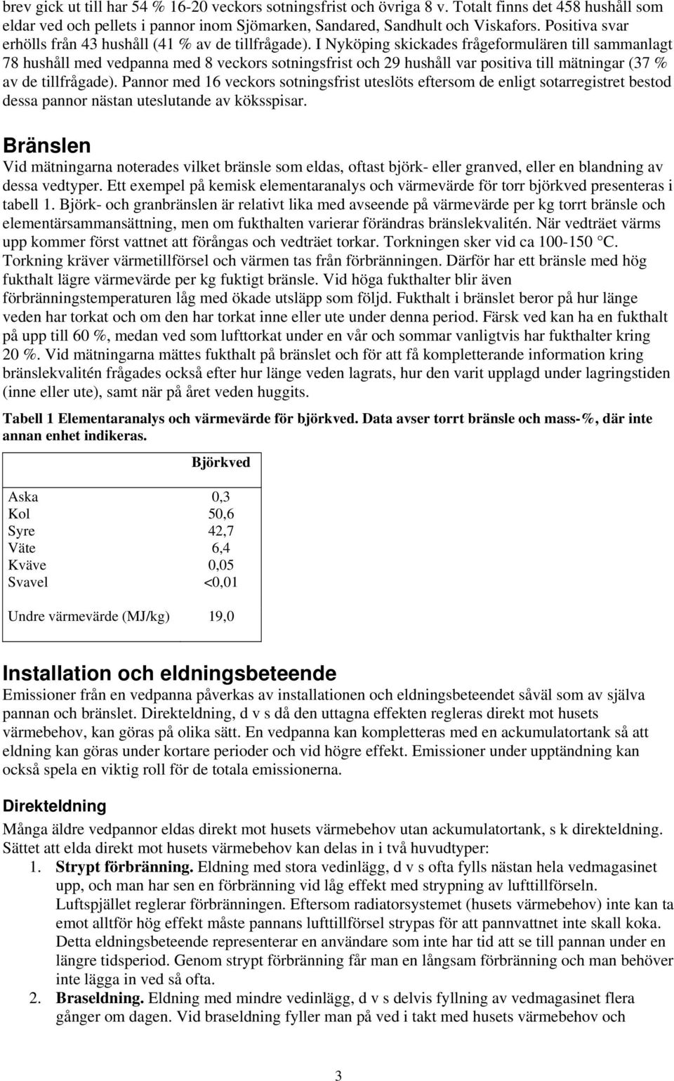 I Nyköping skickades frågeformulären till sammanlagt 78 hushåll med vedpanna med 8 veckors sotningsfrist och 29 hushåll var positiva till mätningar (37 % av de tillfrågade).
