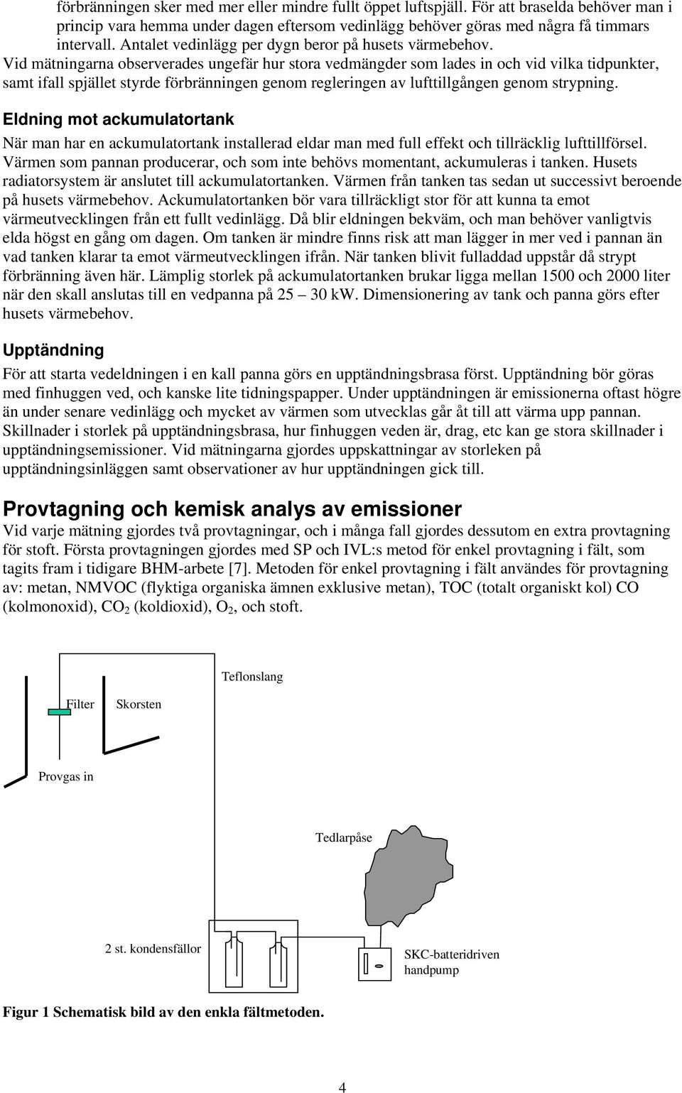 Vid mätningarna observerades ungefär hur stora vedmängder som lades in och vid vilka tidpunkter, samt ifall spjället styrde förbränningen genom regleringen av lufttillgången genom strypning.