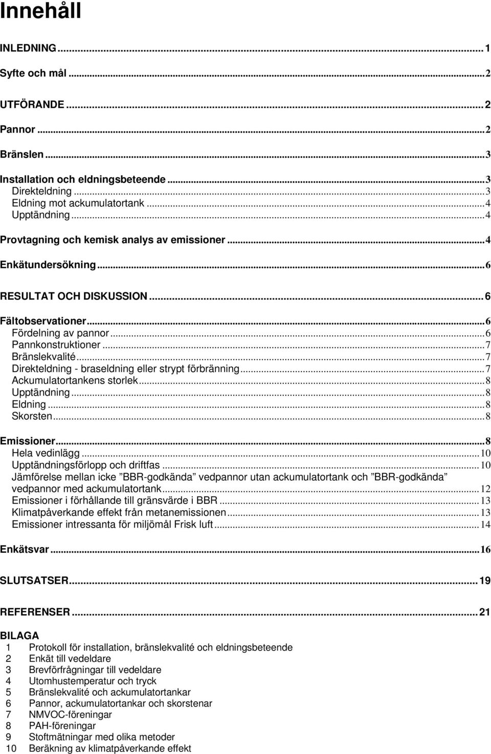 ..7 Direkteldning - braseldning eller strypt förbränning...7 Ackumulatortankens storlek...8 Upptändning...8 Eldning...8 Skorsten...8 Emissioner...8 Hela vedinlägg...10 Upptändningsförlopp och driftfas.