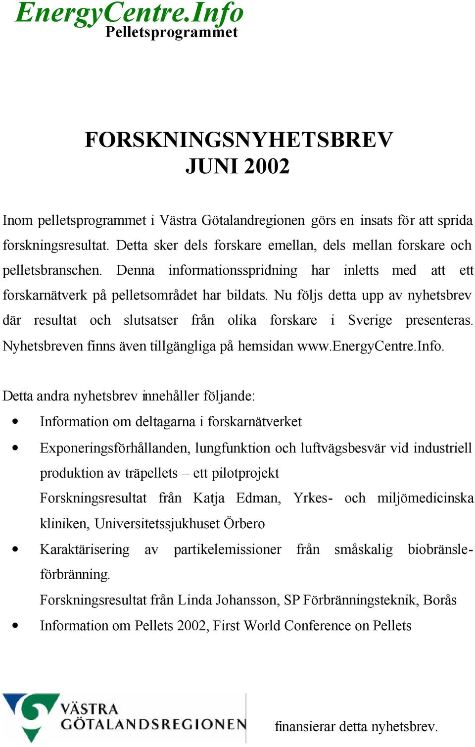 Nu följs detta upp av nyhetsbrev där resultat och slutsatser från olika forskare i Sverige presenteras. Nyhetsbreven finns även tillgängliga på hemsidan www.energycentre.info.