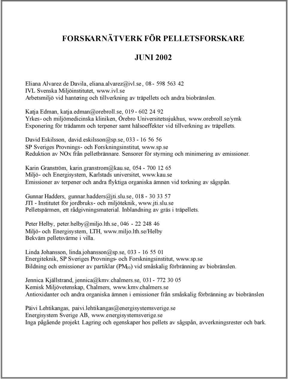 David Eskilsson, david.eskilsson@sp.se, 033-16 56 56 SP Sveriges Provnings- och Forskningsinstitut, www.sp.se Reduktion av NOx från pelletbrännare. Sensorer för styrning och minimering av emissioner.