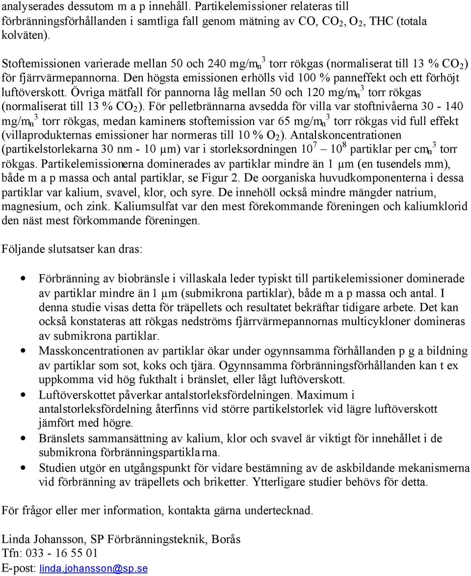 Den högsta emissionen erhölls vid 100 % panneffekt och ett förhöjt luftöverskott. Övriga mätfall för pannorna låg mellan 50 och 120 mg/m n 3 torr rökgas (normaliserat till 13 % CO 2 ).