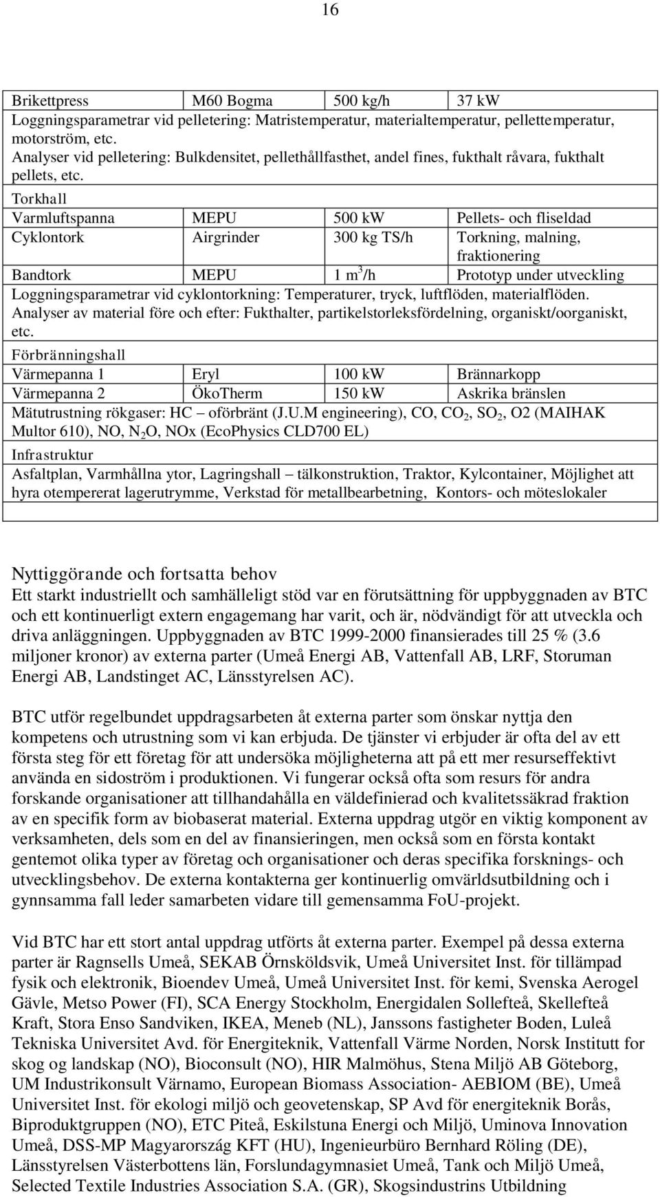 Torkhall Varmluftspanna MEPU 500 kw Pellets- och fliseldad Cyklontork Airgrinder 300 kg TS/h Torkning, malning, fraktionering Bandtork MEPU 1 m 3 /h Prototyp under utveckling Loggningsparametrar vid