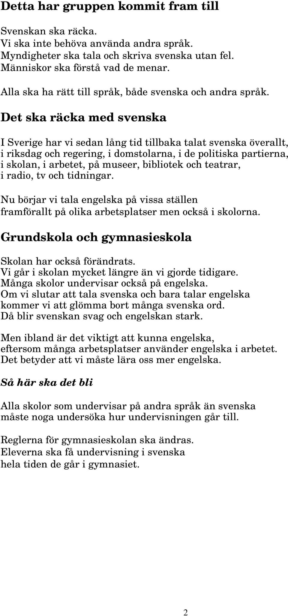 Det ska räcka med svenska I Sverige har vi sedan lång tid tillbaka talat svenska överallt, i riksdag och regering, i domstolarna, i de politiska partierna, i skolan, i arbetet, på museer, bibliotek