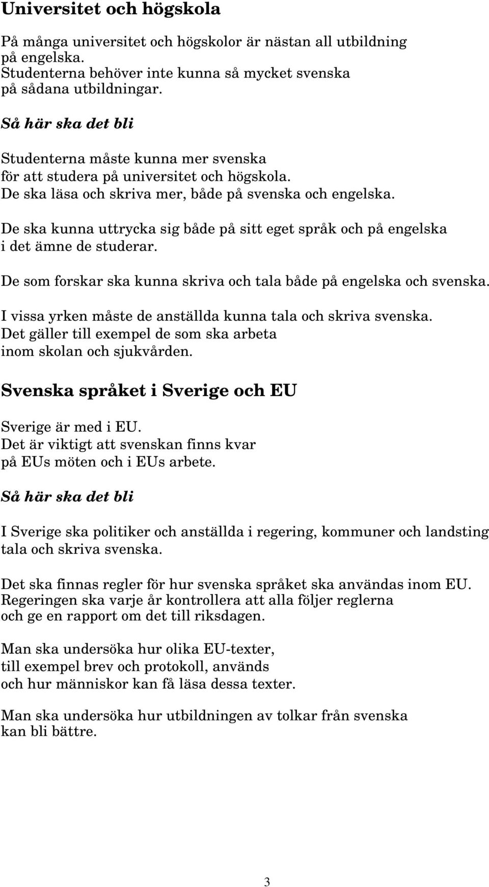 De ska kunna uttrycka sig både på sitt eget språk och på engelska i det ämne de studerar. De som forskar ska kunna skriva och tala både på engelska och svenska.