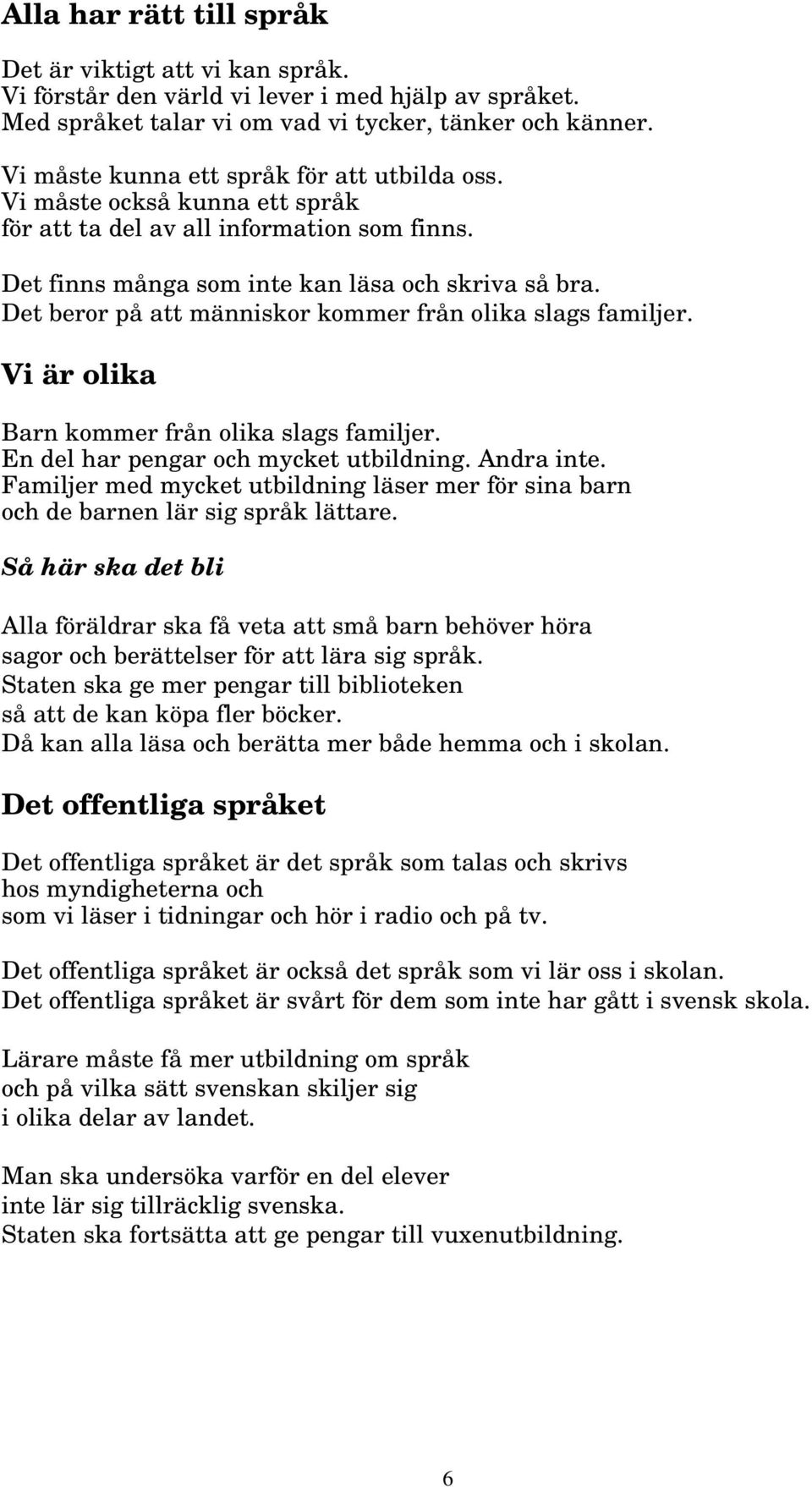 Det beror på att människor kommer från olika slags familjer. Vi är olika Barn kommer från olika slags familjer. En del har pengar och mycket utbildning. Andra inte.