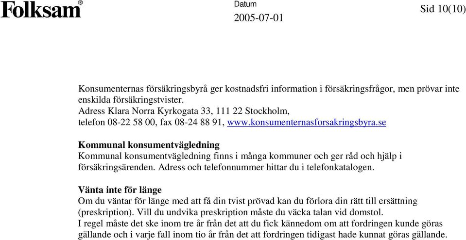 se Kommunal konsumentvägledning Kommunal konsumentvägledning finns i många kommuner och ger råd och hjälp i försäkringsärenden. Adress och telefonnummer hittar du i telefonkatalogen.