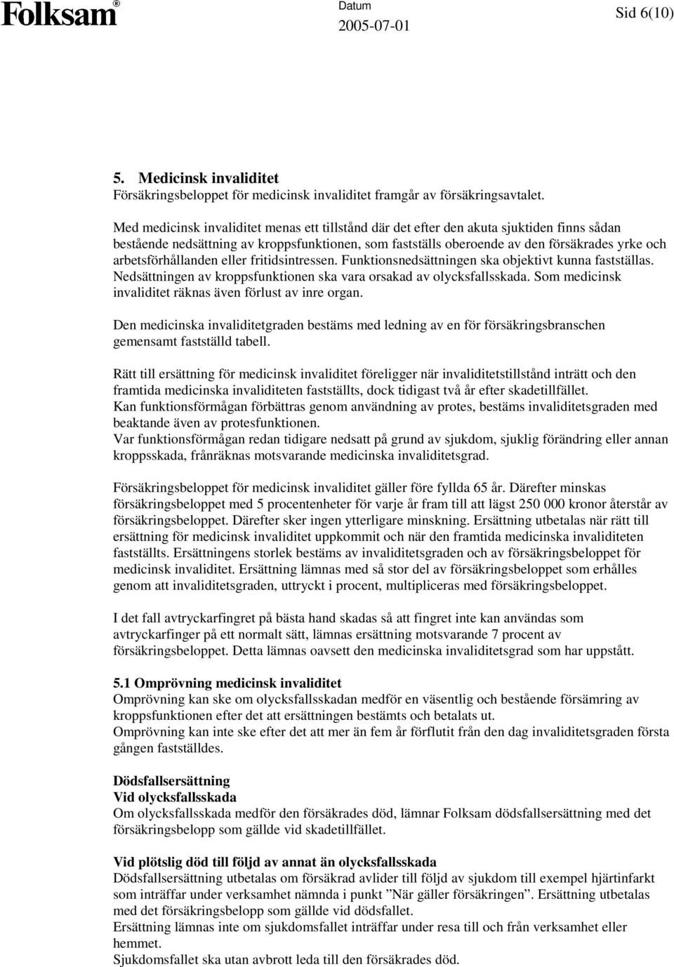 arbetsförhållanden eller fritidsintressen. Funktionsnedsättningen ska objektivt kunna fastställas. Nedsättningen av kroppsfunktionen ska vara orsakad av olycksfallsskada.