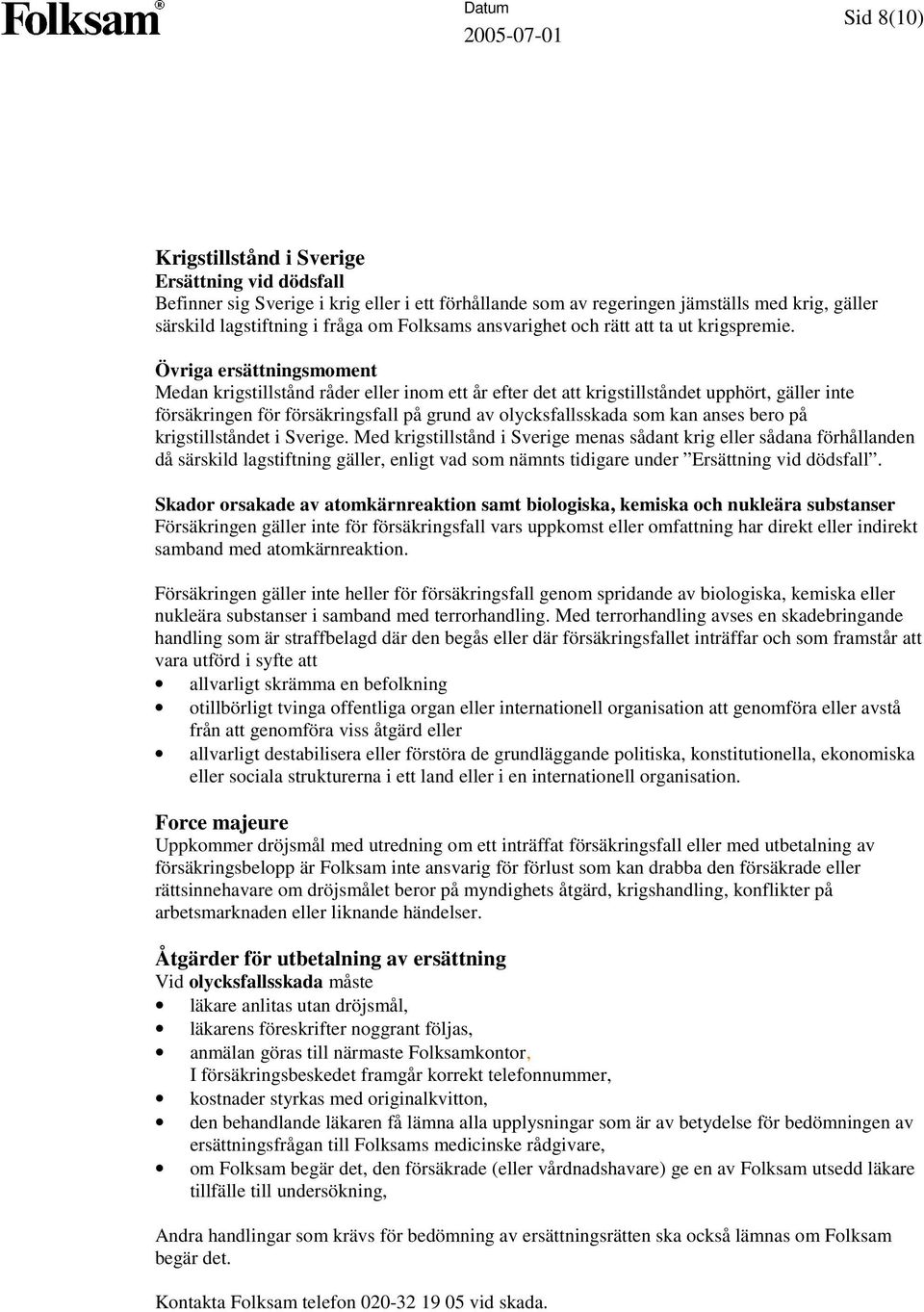 Övriga ersättningsmoment Medan krigstillstånd råder eller inom ett år efter det att krigstillståndet upphört, gäller inte försäkringen för försäkringsfall på grund av olycksfallsskada som kan anses