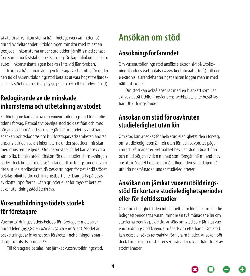 Inkomst från annan än egen företagarverksamhet får under den tid då vuxenutbildningsstöd betalas ut vara högst tre fjärdedelar av stödbeloppet (högst 523,42 euro per full kalendermånad).