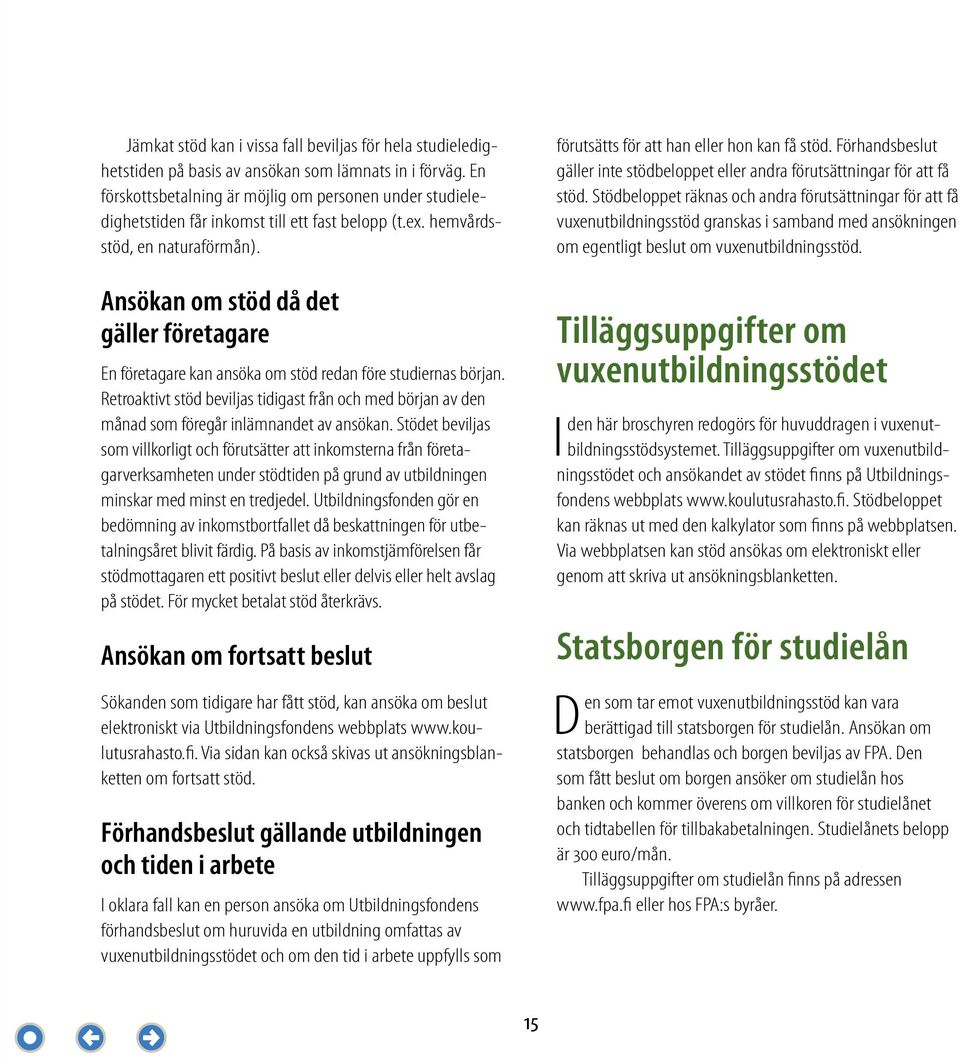 Ansökan om stöd då det gäller företagare En företagare kan ansöka om stöd redan före studiernas början.