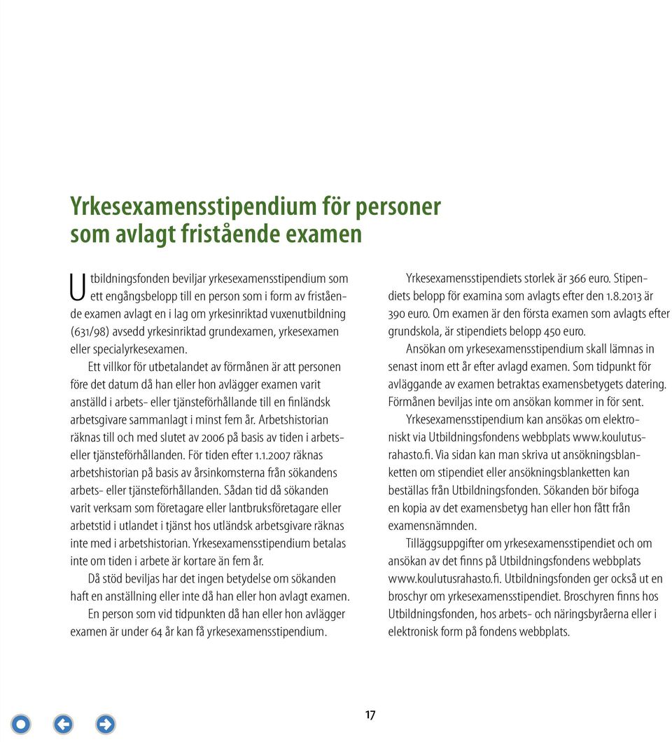 Ett villkor för utbetalandet av förmånen är att personen före det datum då han eller hon avlägger examen varit anställd i arbets- eller tjänsteförhållande till en finländsk arbetsgivare sammanlagt i