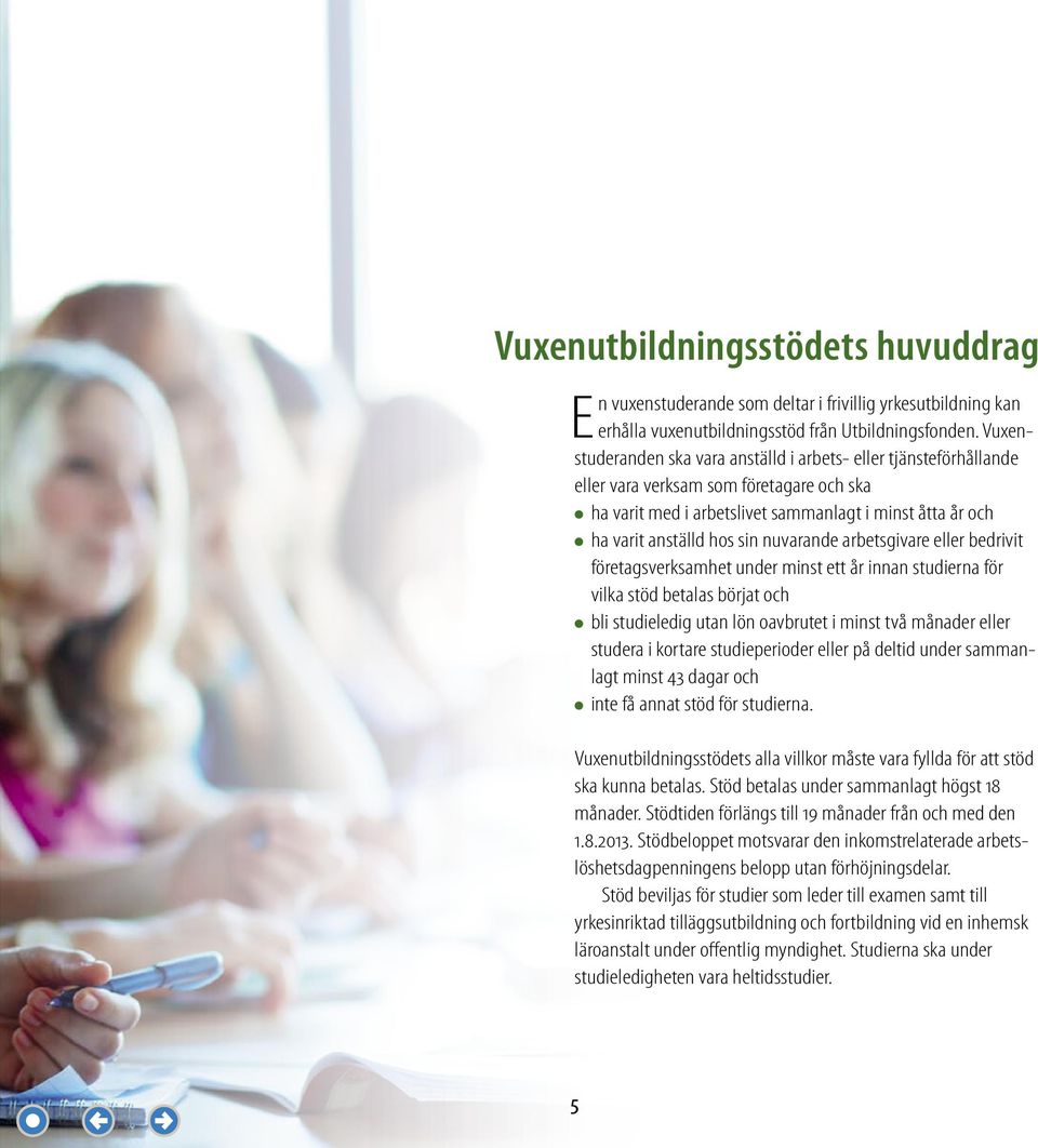 nuvarande arbetsgivare eller bedrivit företagsverksamhet under minst ett år innan studierna för vilka stöd betalas börjat och l bli studieledig utan lön oavbrutet i minst två månader eller studera i