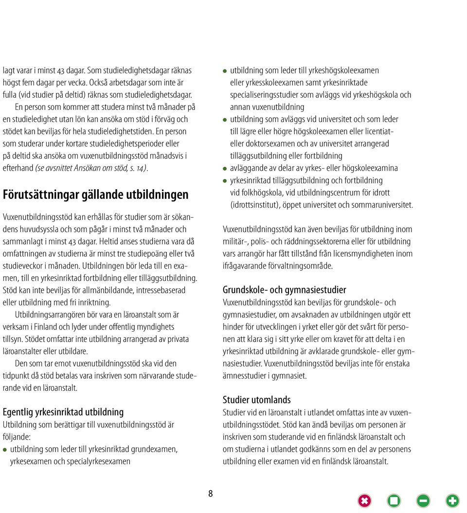 En person som studerar under kortare studieledighetsperioder eller på deltid ska ansöka om vuxenutbildningsstöd månadsvis i efterhand (se avsnittet Ansökan om stöd, s. 14).