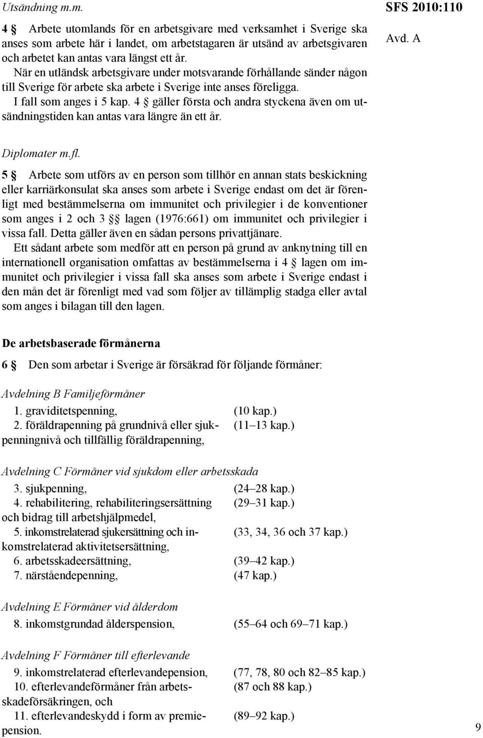 4 gäller första och andra styckena även om utsändningstiden kan antas vara längre än ett år. SFS 2010:110 Avd. A Diplomater m.fl.
