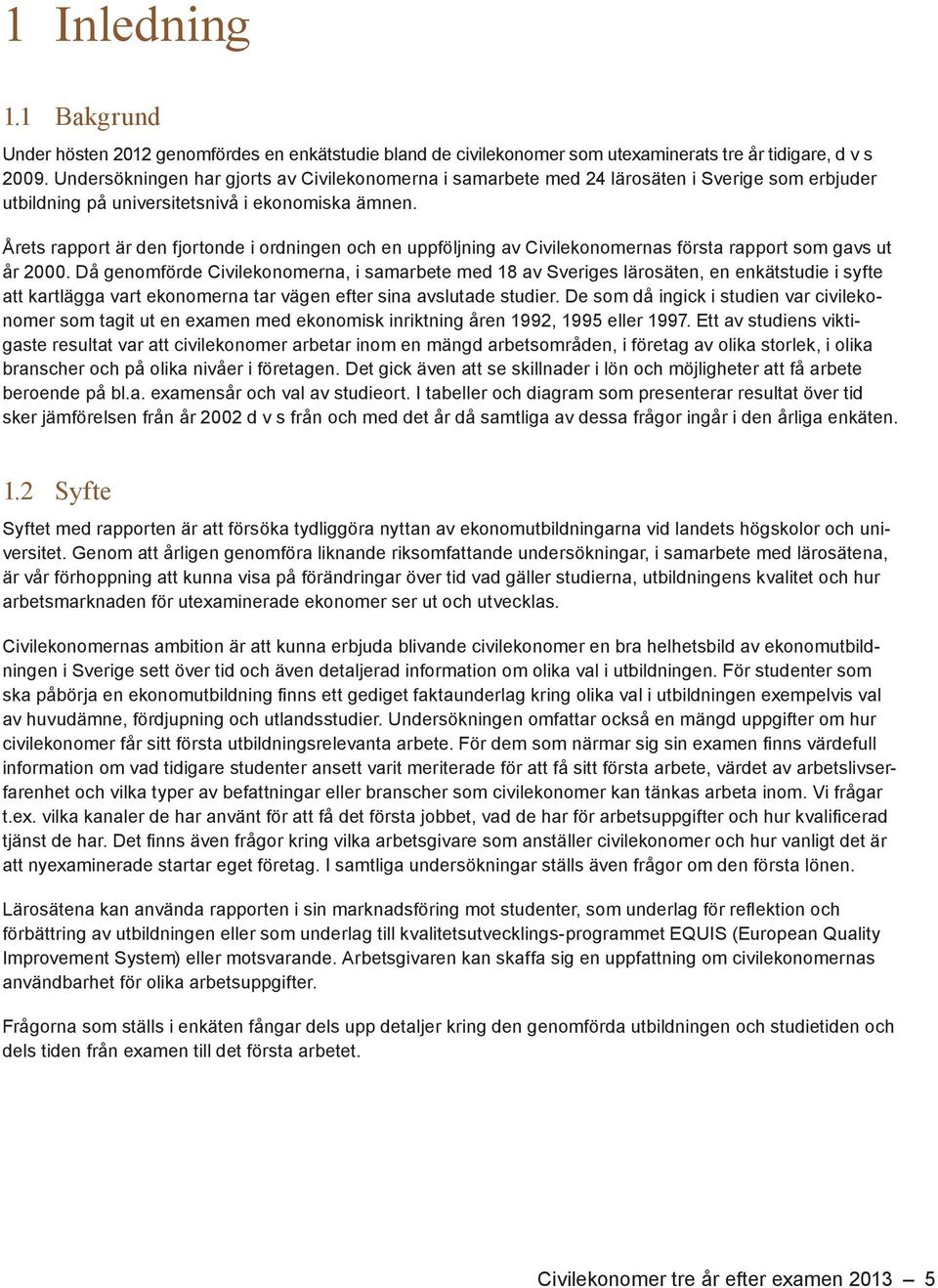 Årets rapport är den fjortonde i ordningen och en uppföljning av Civilekonomernas första rapport som gavs ut år 2000.