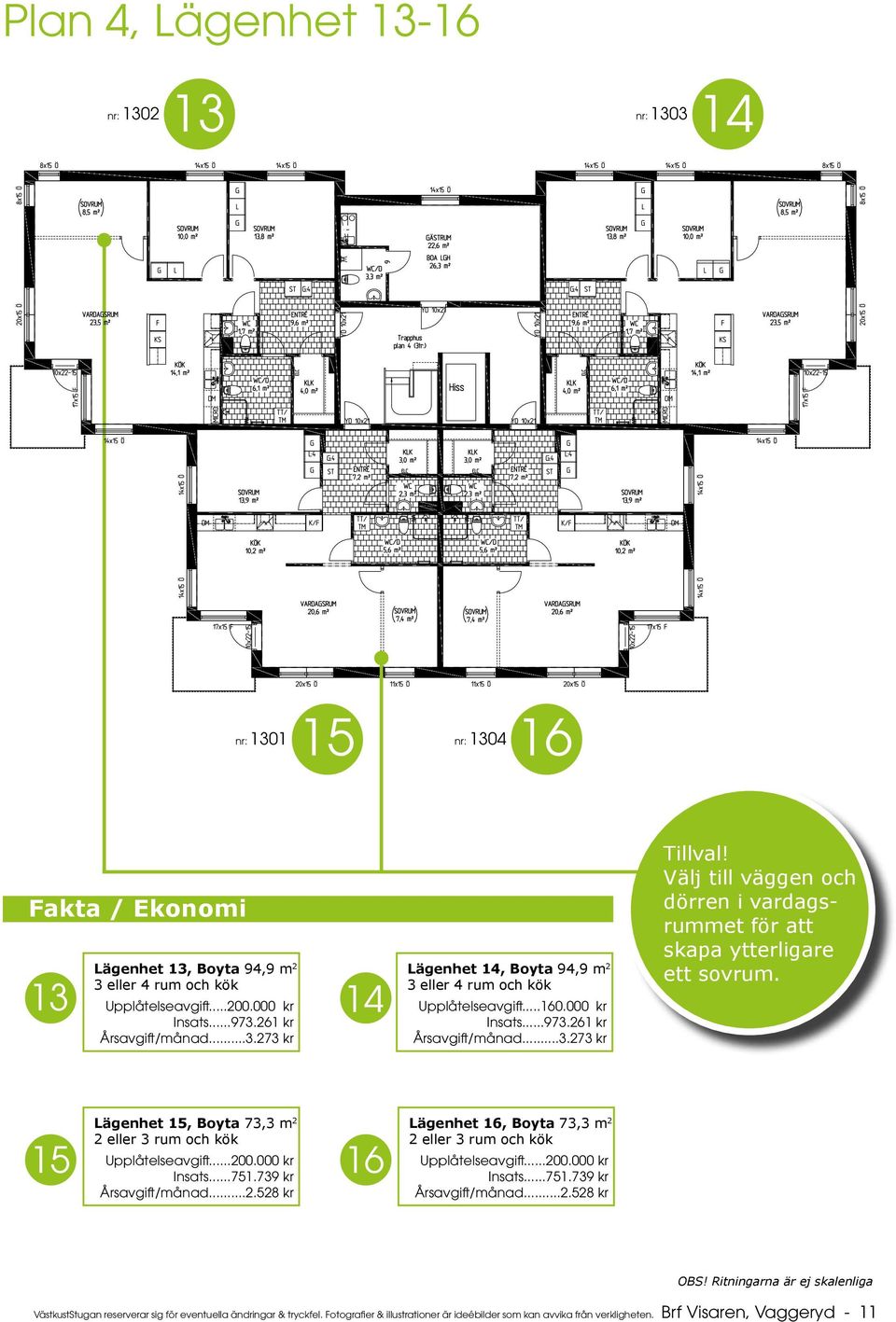 Lägenhet 15, Boyta 73,3 m 2 2 eller 3 rum och kök Upplåtelseavgift...200.000 kr Insats...751.739 kr Årsavgift/månad...2.528 kr 15 16 Lägenhet 16, Boyta 73,3 m 2 2 eller 3 rum och kök Upplåtelseavgift.