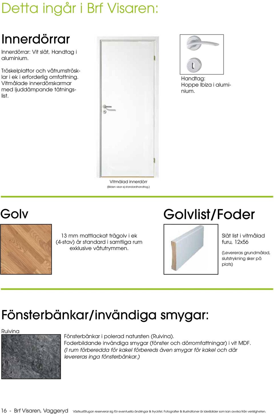 ) Golv Golvlist/Foder 13 mm mattlackat trägolv i ek (4-stav) är standard i samtliga rum exklusive våtutrymmen.