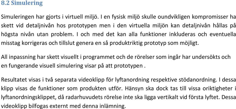 I och med det kan alla funktioner inkluderas och eventuella misstag korrigeras och tillslut genera en så produktriktig prototyp som möjligt.